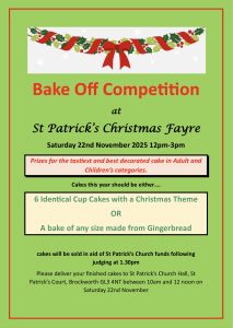 Bake Off Competition at St Patrick’s Christmas Fayre Saturday 22nd November 2025 12pm-3pm Prizes for the tastiest and best decorated cake in Adult and Children’s categories. Cakes this year should be either…. 6 Identical Cup Cakes with a Christmas Theme OR A bake of any size made from Gingerbread cakes will be sold in aid of St Patrick’s Church funds following judging at 1.30pm Please deliver your finished cakes to St Patrick’s Church Hall, St Patrick’s Court, Brockworth GL3 4NT between 10am and 12 noon on Saturday 22nd November